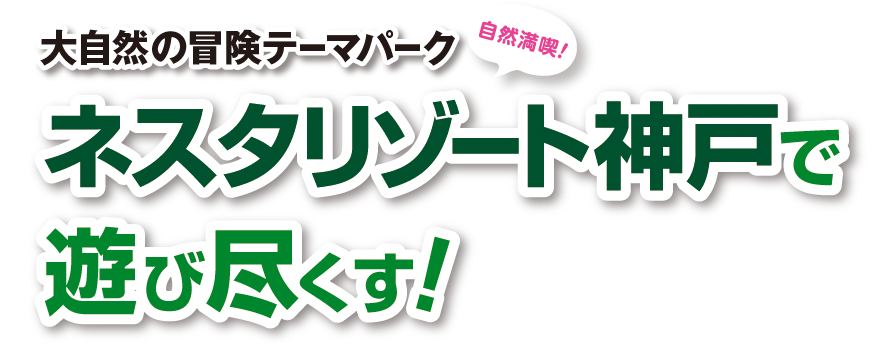 大自然の冒険テーマパーク ネスタリゾート神戸で遊び尽くす！