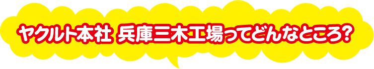 ヤクルト本社 兵庫三木工場ってどんなところ？