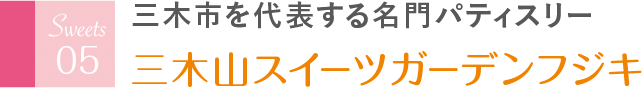 三木市を代表する名門パティスリー 三木山スイーツガーデンフジキ