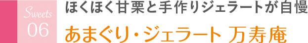 ほくほく甘栗と手作りジェラートが自慢 あまぐり・ジェラ ー ト 万寿庵