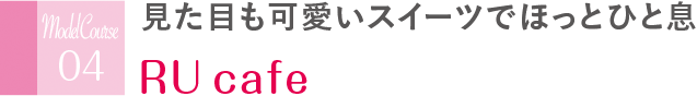 見た目も可愛いスイーツでほっとひと息 RU cafe